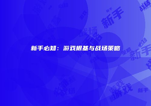 新手必知：游戏根基与战场策略