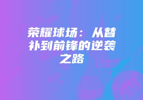 荣耀球场：从替补到前锋的逆袭之路