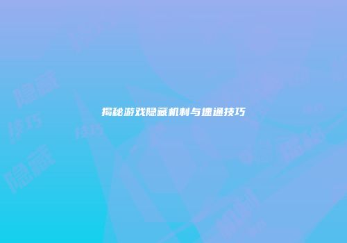 揭秘游戏隐藏机制与速通技巧