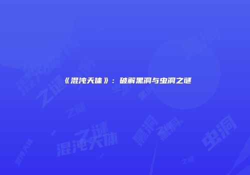 《混沌天体》：破解黑洞与虫洞之谜