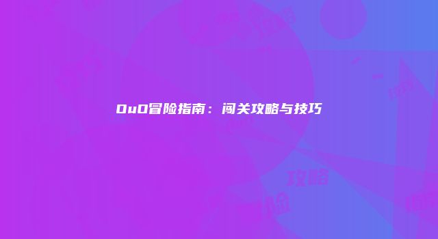 OuO冒险指南：闯关攻略与技巧