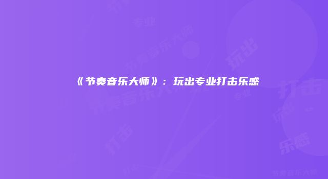 《节奏音乐大师》：玩出专业打击乐感