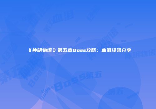 《神明物语》第五章Boss攻略:血泪经验分享