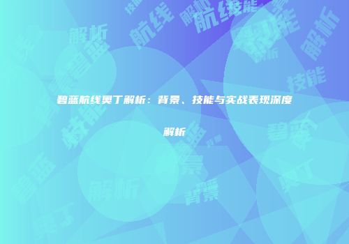 碧蓝航线奥丁解析：背景、技能与实战表现深度解析