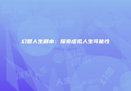 幻想人生剧本：探索虚拟人生可能性