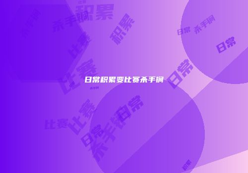 日常积累变比赛杀手锏