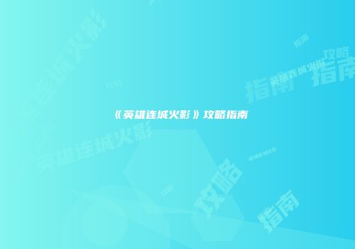 《英雄连城火影》攻略指南