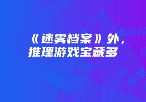 《迷雾档案》外，推理游戏宝藏多