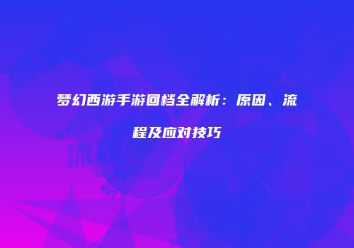 梦幻西游手游回档全解析：原因、流程及应对技巧
