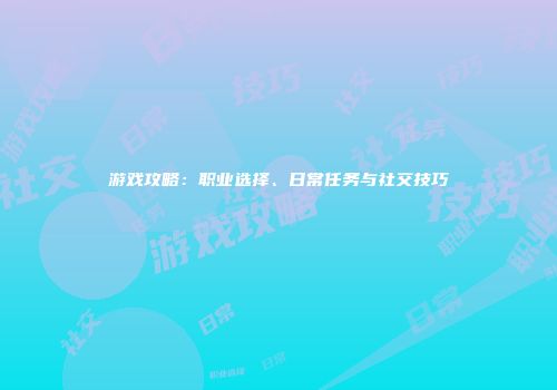 游戏攻略：职业选择、日常任务与社交技巧
