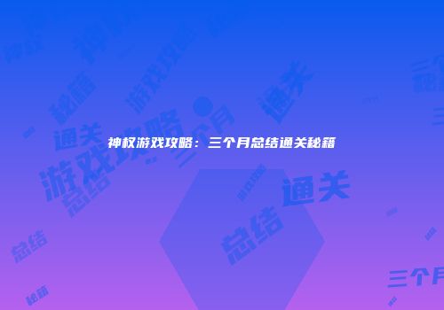 神权游戏攻略：三个月总结通关秘籍