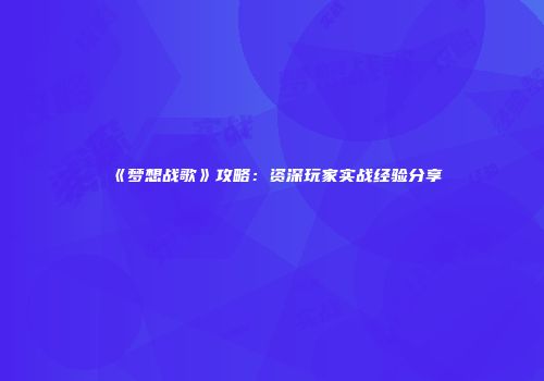 《梦想战歌》攻略:资深玩家实战经验分享