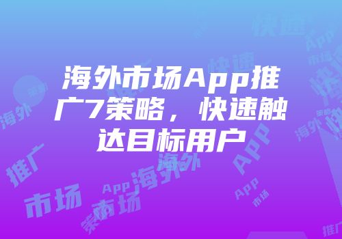 海外市场App推广7策略，快速触达目标用户