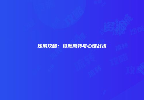 沙城攻略:资源流转与心理战术