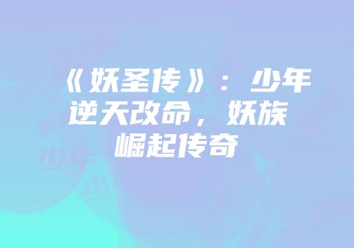 《妖圣传》：少年逆天改命，妖族崛起传奇