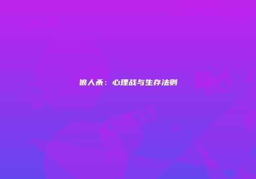狼人杀：心理战与生存法则