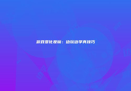 游戏变化妆镜：边玩边学真技巧