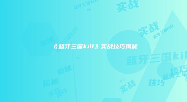 《蓝牙三国kill》实战技巧揭秘