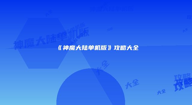 《神魔大陆单机版》攻略大全