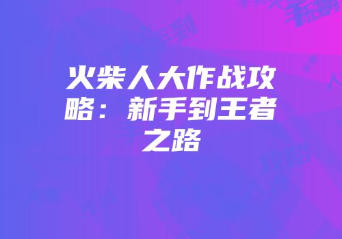 火柴人大作战攻略：新手到王者之路