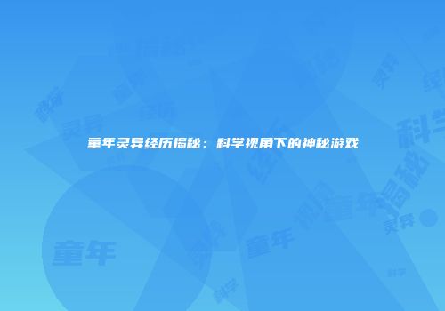 童年灵异经历揭秘：科学视角下的神秘游戏