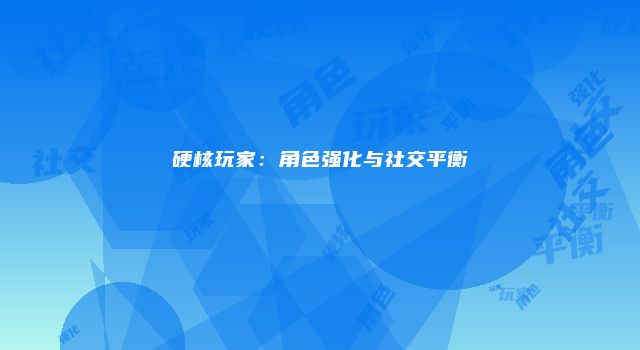 硬核玩家:角色强化与社交平衡