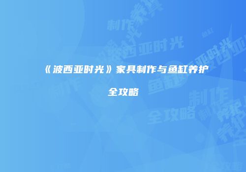 《波西亚时光》家具制作与鱼缸养护全攻略