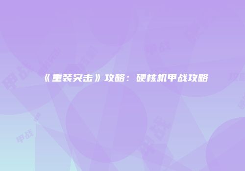 《重装突击》攻略：硬核机甲战攻略