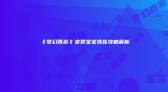 《梦幻西游》变异宝宝洗练攻略解析