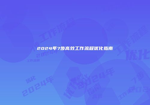 2024年7步高效工作流程优化指南