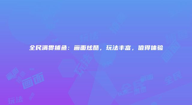 全民满贯捕鱼:画面炫酷,玩法丰富,值得体验