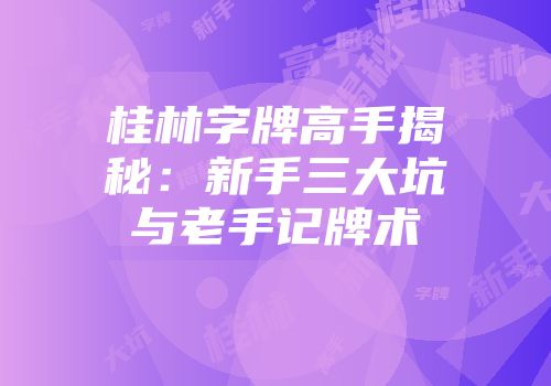 桂林字牌高手揭秘：新手三大坑与老手记牌术