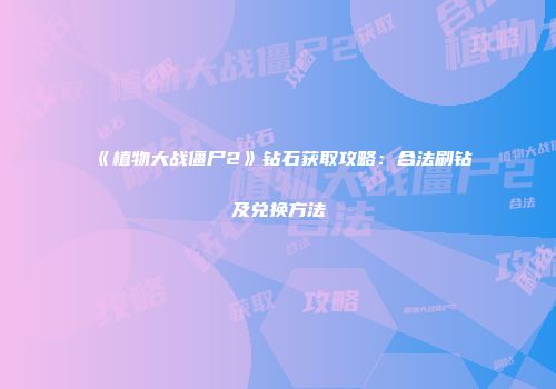 《植物大战僵尸2》钻石获取攻略：合法刷钻及兑换方法