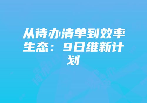 从待办清单到效率生态:9日维新计划