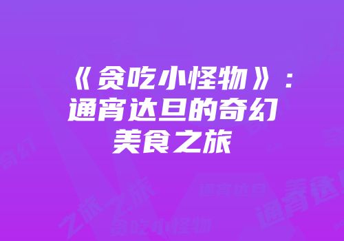《贪吃小怪物》:通宵达旦的奇幻美食之旅