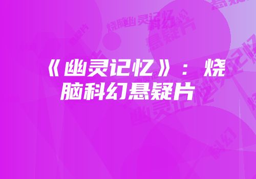 《幽灵记忆》：烧脑科幻悬疑片