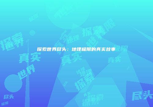 探索世界尽头：地理极限的真实故事