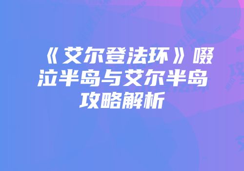 《艾尔登法环》啜泣半岛与艾尔半岛攻略解析