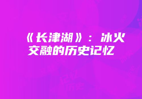 《长津湖》:冰火交融的历史记忆