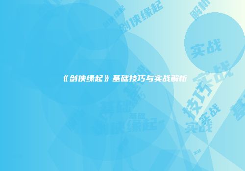 《剑侠缘起》基础技巧与实战解析