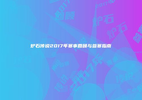 炉石传说2017年赛事回顾与参赛指南