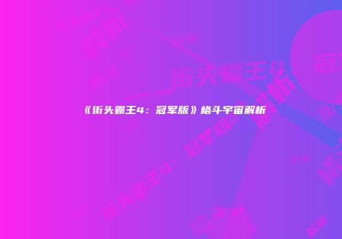 《街头霸王4：冠军版》格斗宇宙解析