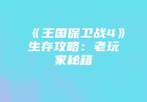 《王国保卫战4》生存攻略：老玩家秘籍