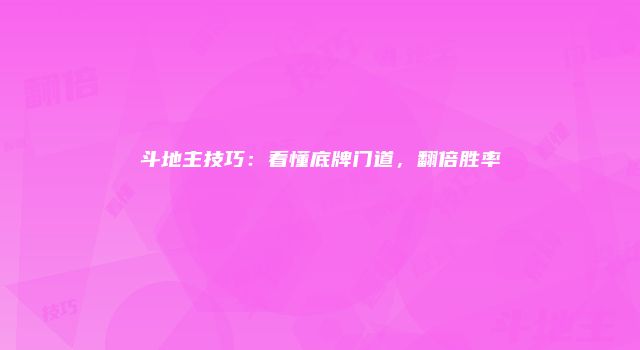 斗地主技巧:看懂底牌门道,翻倍胜率