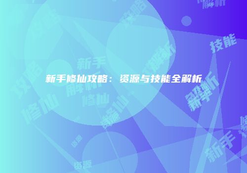 新手修仙攻略：资源与技能全解析