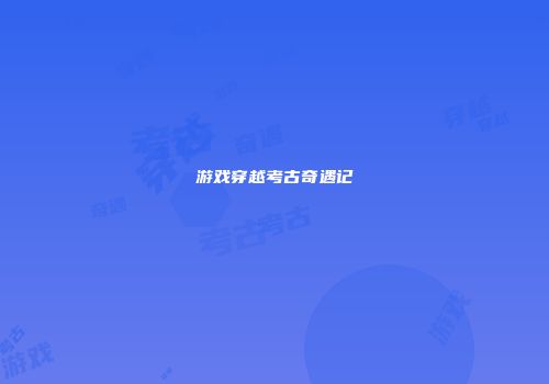 游戏穿越考古奇遇记