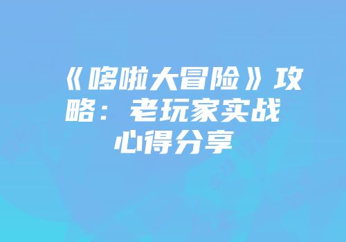 《哆啦大冒险》攻略：老玩家实战心得分享