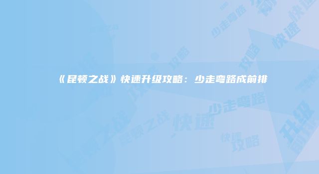 《昆顿之战》快速升级攻略：少走弯路成前排