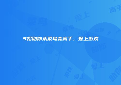5招助你从菜鸟变高手，爱上游戏
