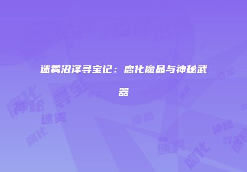 迷雾沼泽寻宝记：腐化魔晶与神秘武器